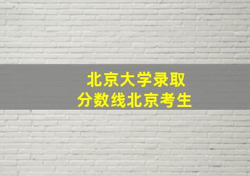 北京大学录取分数线北京考生