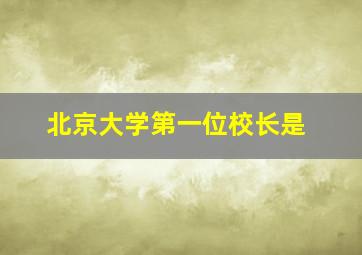 北京大学第一位校长是