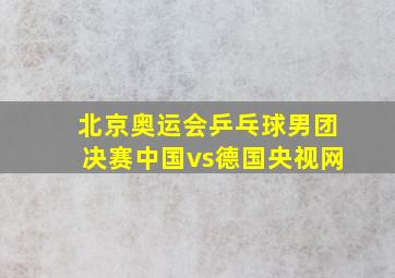 北京奥运会乒乓球男团决赛中国vs德国央视网