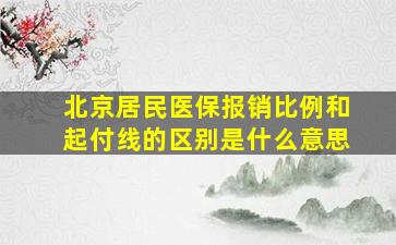 北京居民医保报销比例和起付线的区别是什么意思