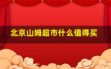 北京山姆超市什么值得买