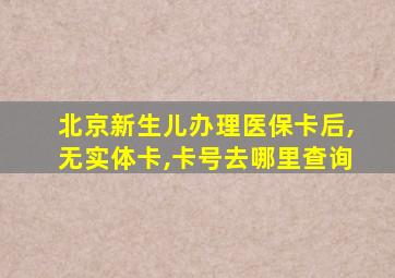 北京新生儿办理医保卡后,无实体卡,卡号去哪里查询