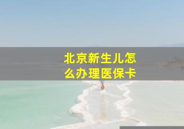 北京新生儿怎么办理医保卡