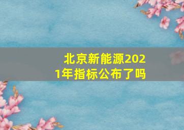 北京新能源2021年指标公布了吗