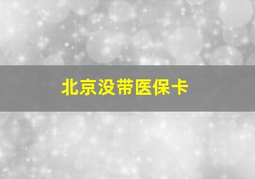 北京没带医保卡