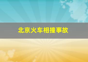 北京火车相撞事故