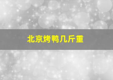 北京烤鸭几斤重