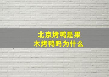 北京烤鸭是果木烤鸭吗为什么