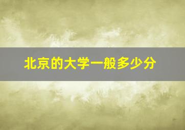 北京的大学一般多少分