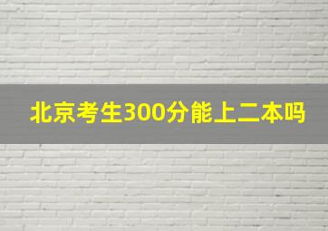 北京考生300分能上二本吗