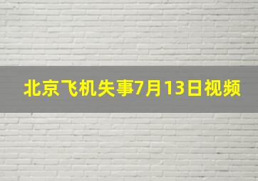 北京飞机失事7月13日视频