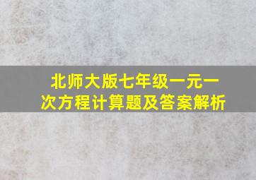 北师大版七年级一元一次方程计算题及答案解析