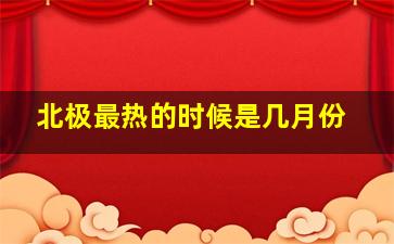 北极最热的时候是几月份