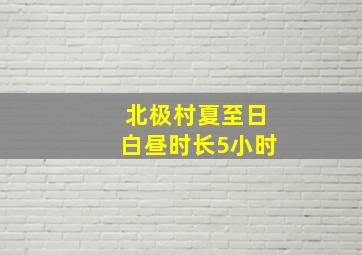 北极村夏至日白昼时长5小时