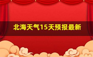 北海天气15天预报最新