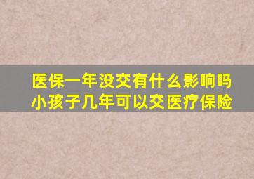 医保一年没交有什么影响吗小孩子几年可以交医疗保险