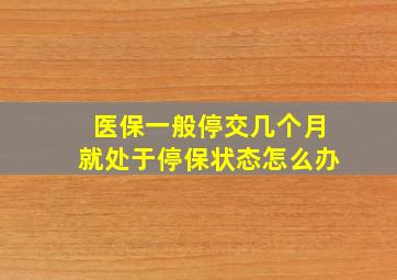 医保一般停交几个月就处于停保状态怎么办