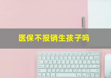 医保不报销生孩子吗