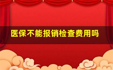 医保不能报销检查费用吗