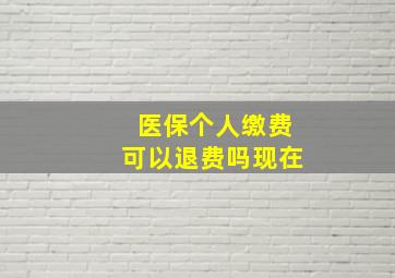 医保个人缴费可以退费吗现在