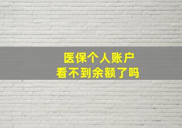 医保个人账户看不到余额了吗