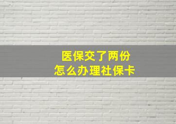 医保交了两份怎么办理社保卡