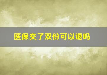 医保交了双份可以退吗