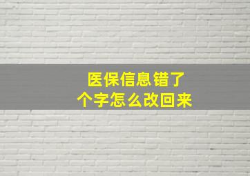 医保信息错了个字怎么改回来