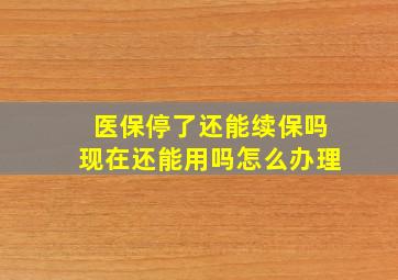 医保停了还能续保吗现在还能用吗怎么办理