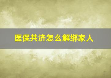 医保共济怎么解绑家人