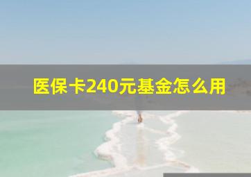 医保卡240元基金怎么用