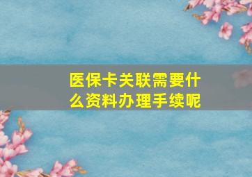 医保卡关联需要什么资料办理手续呢