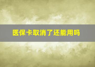 医保卡取消了还能用吗