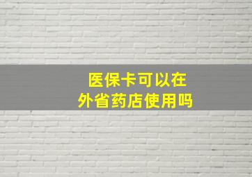 医保卡可以在外省药店使用吗