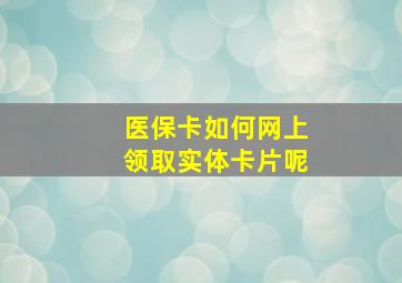 医保卡如何网上领取实体卡片呢