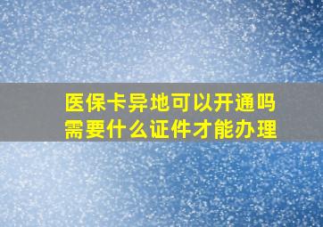 医保卡异地可以开通吗需要什么证件才能办理