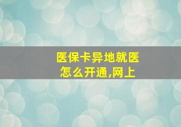 医保卡异地就医怎么开通,网上