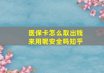 医保卡怎么取出钱来用呢安全吗知乎