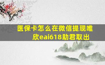 医保卡怎么在微信提现唯欣eai618助君取出