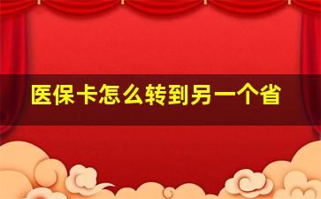 医保卡怎么转到另一个省