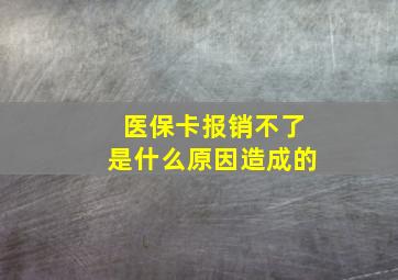 医保卡报销不了是什么原因造成的