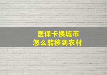 医保卡换城市怎么转移到农村