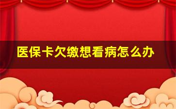 医保卡欠缴想看病怎么办