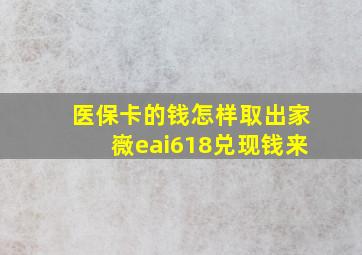 医保卡的钱怎样取出家嶶eai618兑现钱来