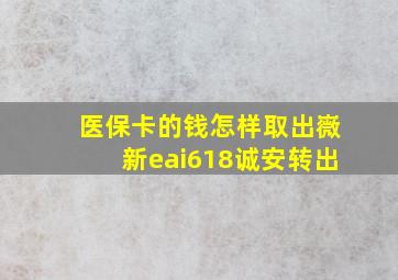 医保卡的钱怎样取出嶶新eai618诚安转出