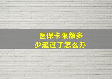 医保卡限额多少超过了怎么办