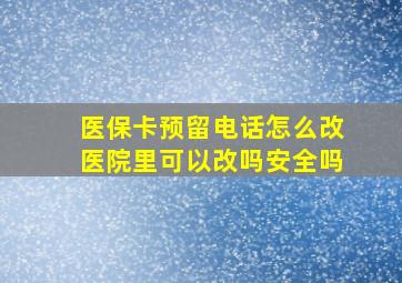 医保卡预留电话怎么改医院里可以改吗安全吗