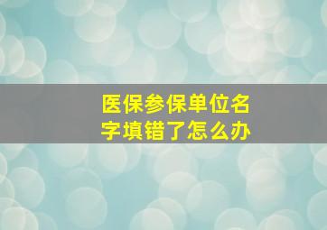 医保参保单位名字填错了怎么办