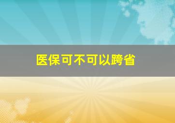 医保可不可以跨省