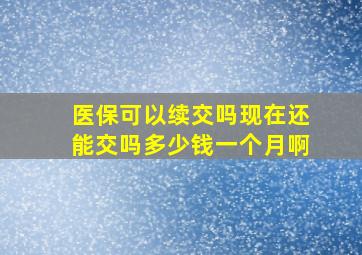 医保可以续交吗现在还能交吗多少钱一个月啊